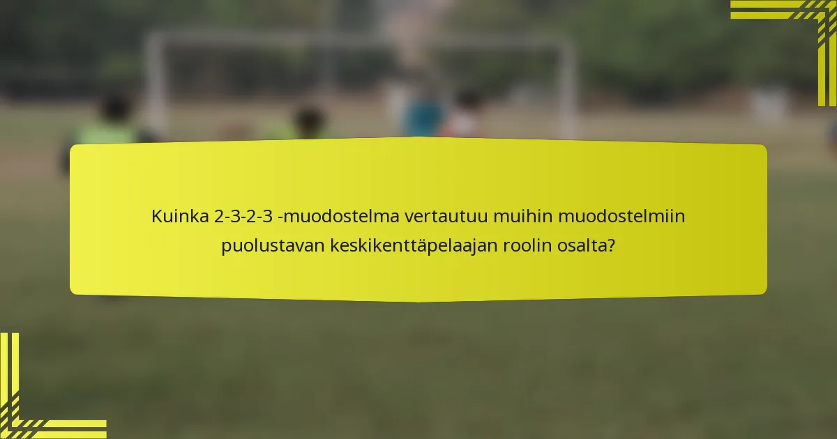 Kuinka 2-3-2-3 -muodostelma vertautuu muihin muodostelmiin puolustavan keskikenttäpelaajan roolin osalta?