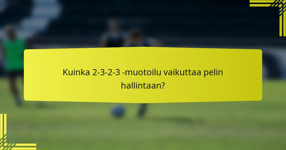 Kuinka 2-3-2-3 -muotoilu vaikuttaa pelin hallintaan?