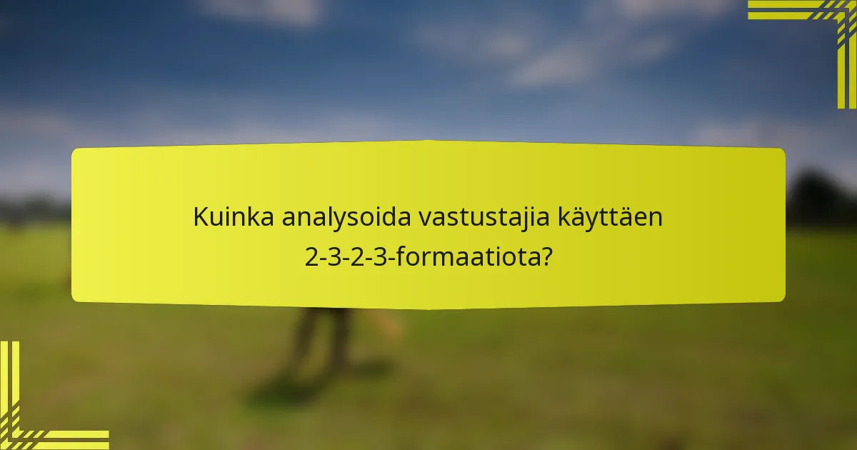 Kuinka analysoida vastustajia käyttäen 2-3-2-3-formaatiota?