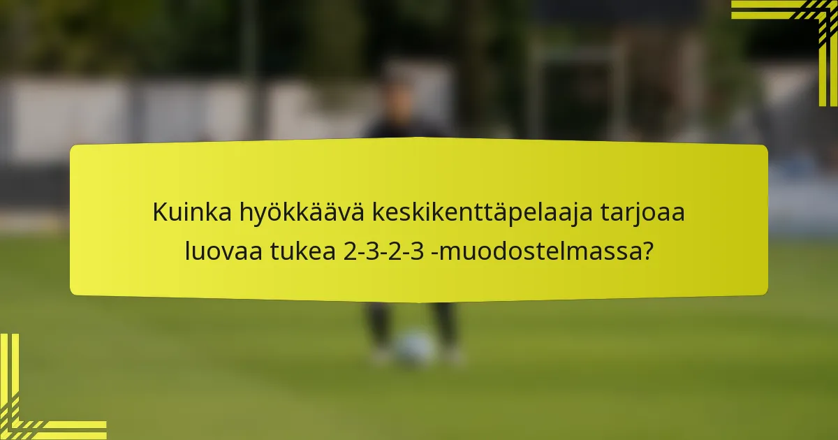 Kuinka hyökkäävä keskikenttäpelaaja tarjoaa luovaa tukea 2-3-2-3 -muodostelmassa?