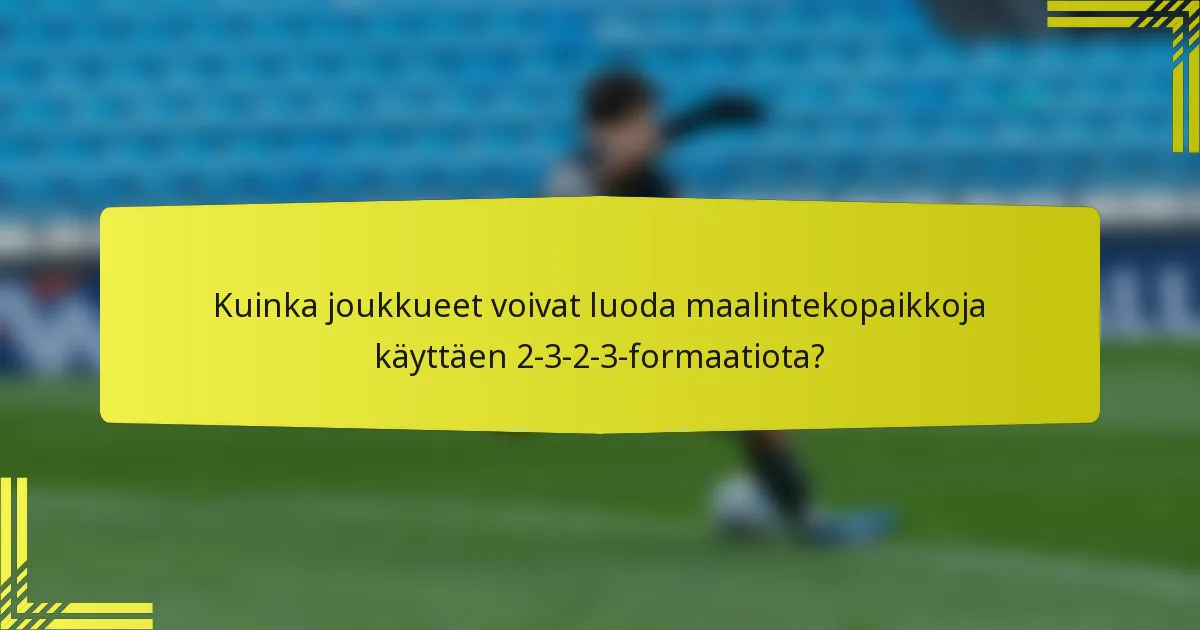 Kuinka joukkueet voivat luoda maalintekopaikkoja käyttäen 2-3-2-3-formaatiota?