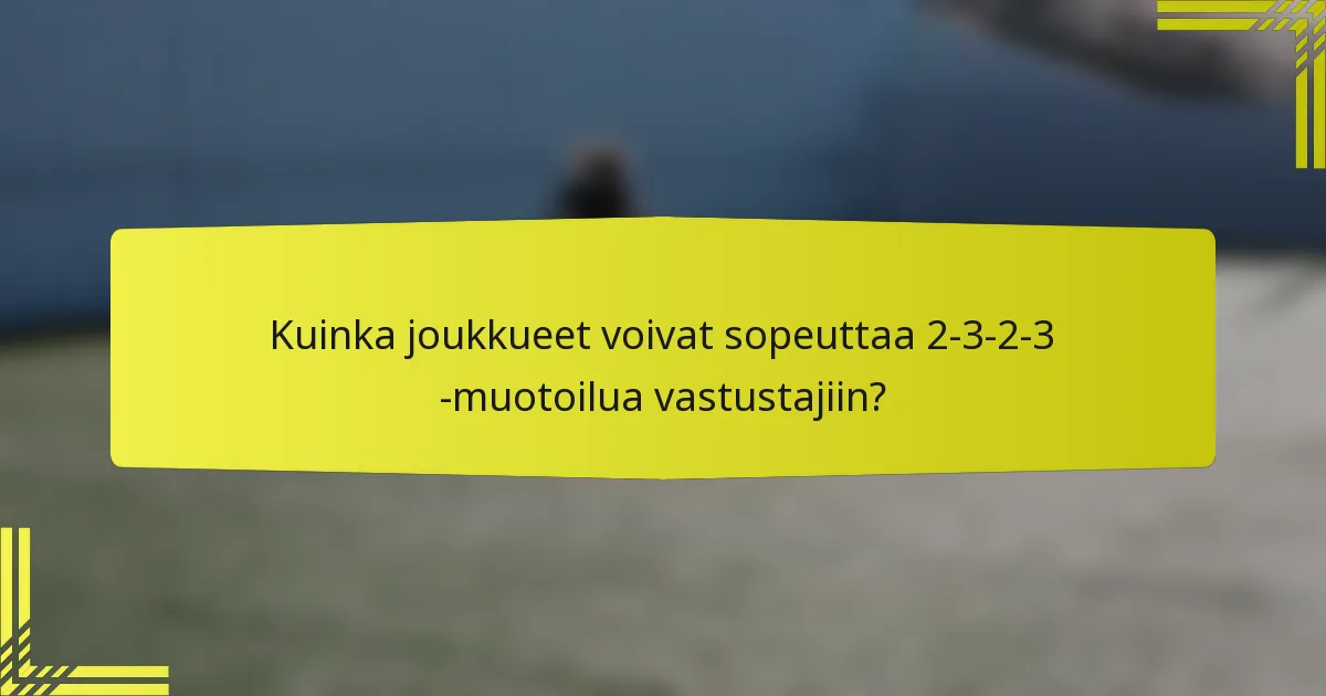 Kuinka joukkueet voivat sopeuttaa 2-3-2-3 -muotoilua vastustajiin?