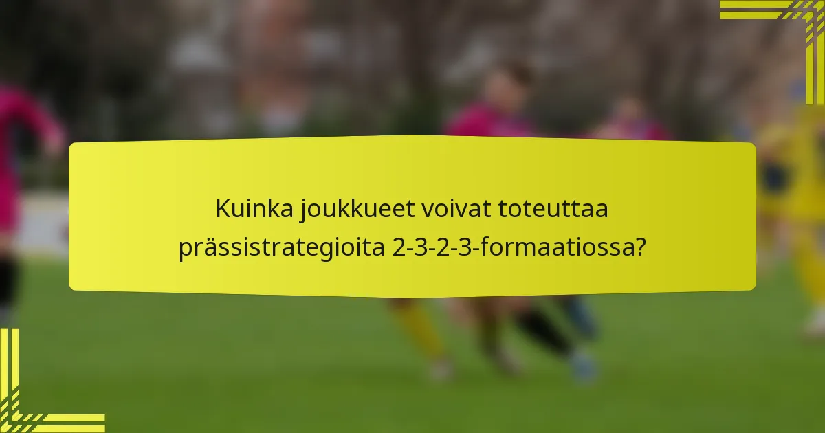 Kuinka joukkueet voivat toteuttaa prässistrategioita 2-3-2-3-formaatiossa?
