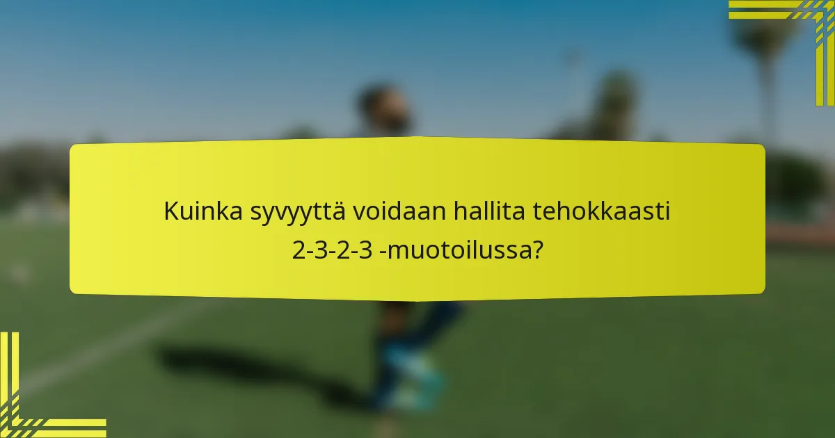 Kuinka syvyyttä voidaan hallita tehokkaasti 2-3-2-3 -muotoilussa?