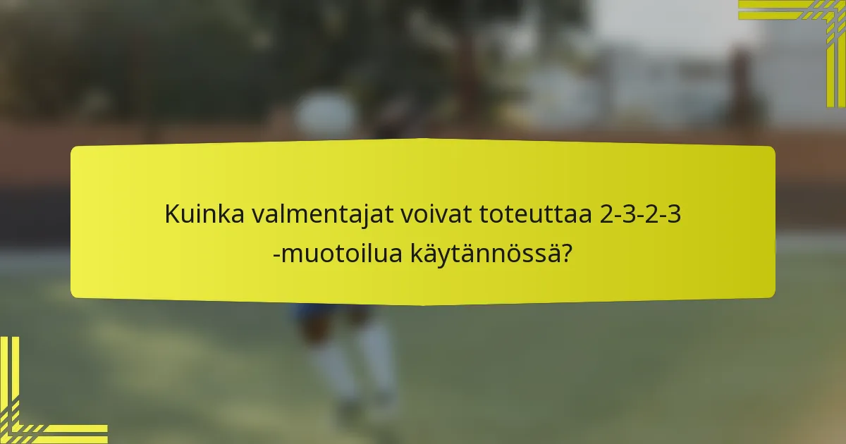 Kuinka valmentajat voivat toteuttaa 2-3-2-3 -muotoilua käytännössä?