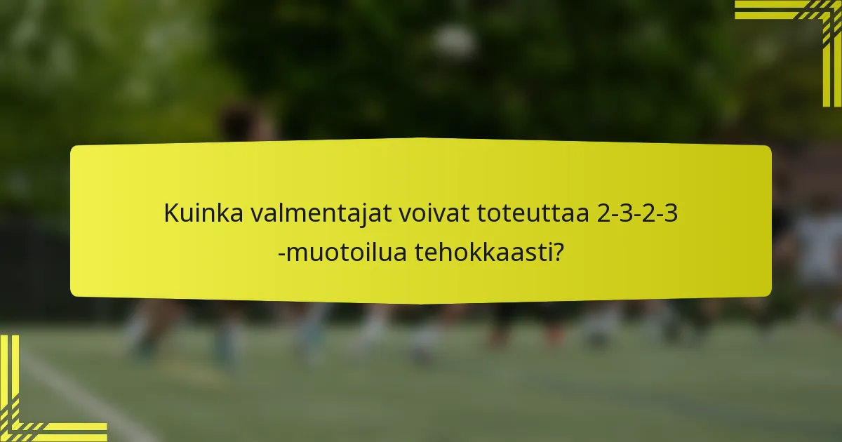Kuinka valmentajat voivat toteuttaa 2-3-2-3 -muotoilua tehokkaasti?