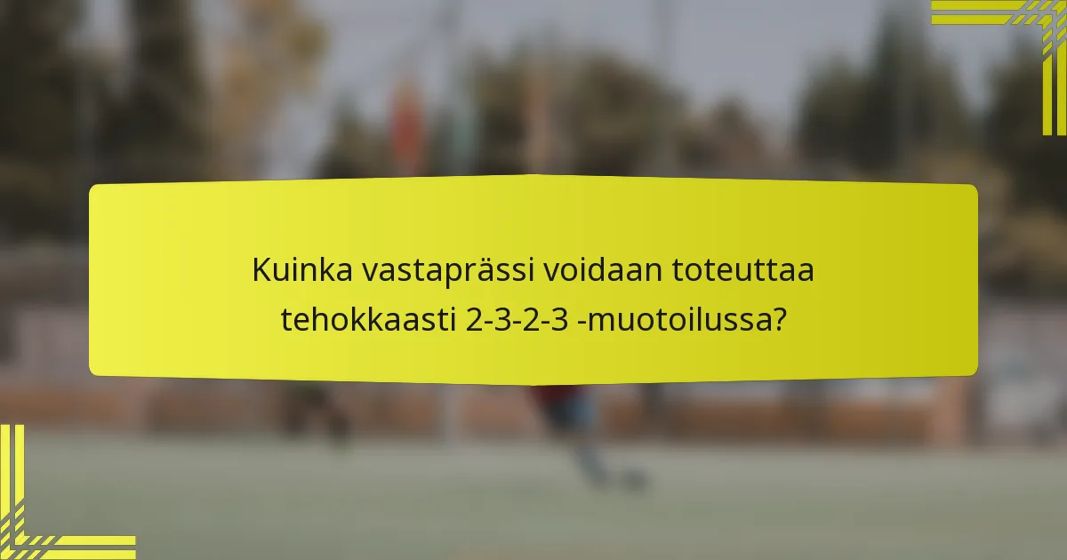 Kuinka vastaprässi voidaan toteuttaa tehokkaasti 2-3-2-3 -muotoilussa?