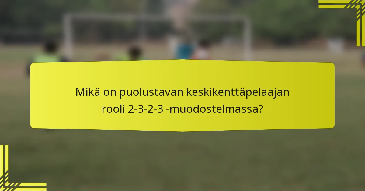 Mikä on puolustavan keskikenttäpelaajan rooli 2-3-2-3 -muodostelmassa?