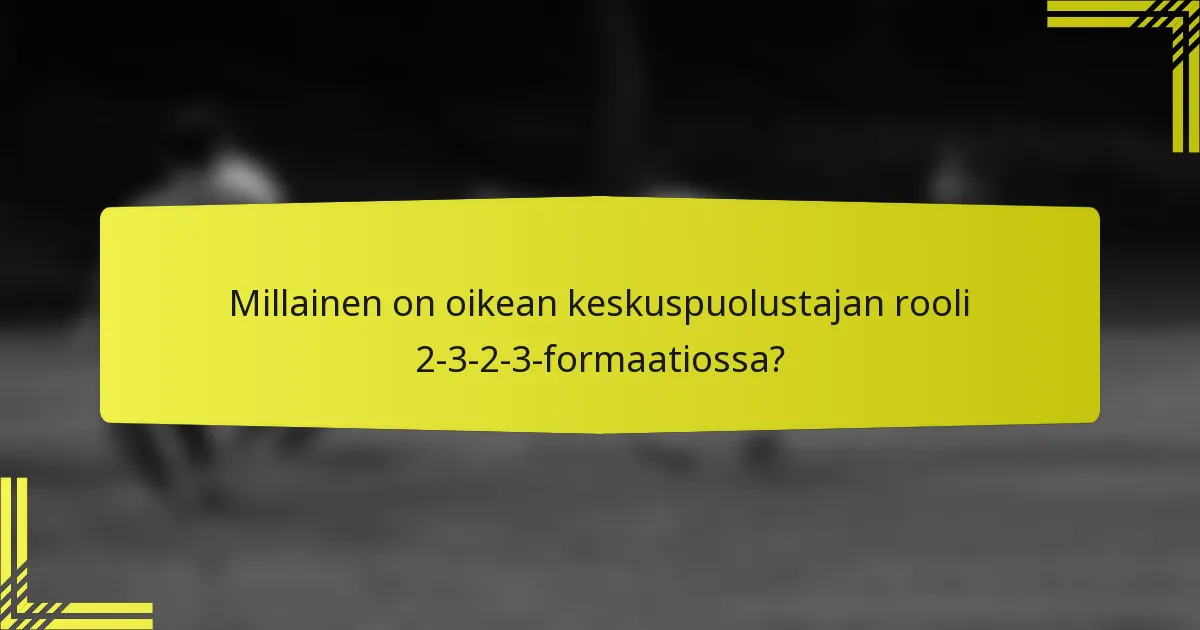 Millainen on oikean keskuspuolustajan rooli 2-3-2-3-formaatiossa?
