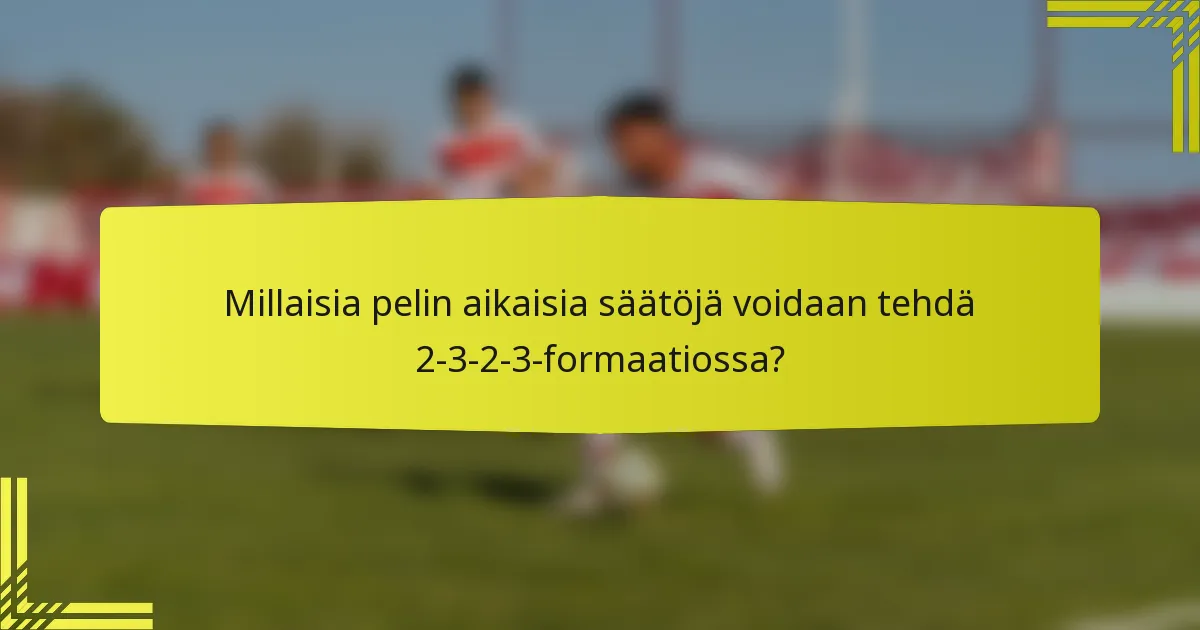 Millaisia pelin aikaisia säätöjä voidaan tehdä 2-3-2-3-formaatiossa?