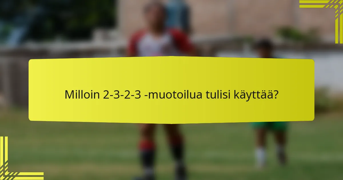 Milloin 2-3-2-3 -muotoilua tulisi käyttää?