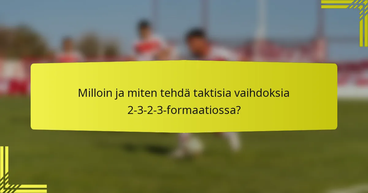 Milloin ja miten tehdä taktisia vaihdoksia 2-3-2-3-formaatiossa?