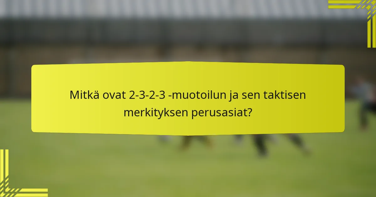 Mitkä ovat 2-3-2-3 -muotoilun ja sen taktisen merkityksen perusasiat?