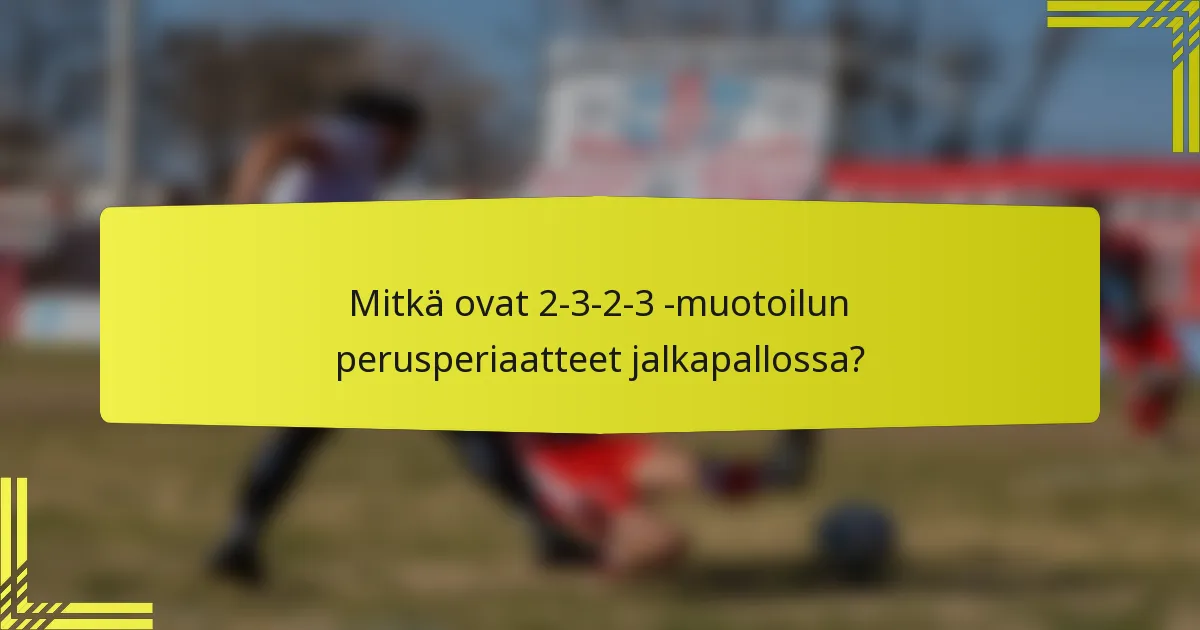 Mitkä ovat 2-3-2-3 -muotoilun perusperiaatteet jalkapallossa?