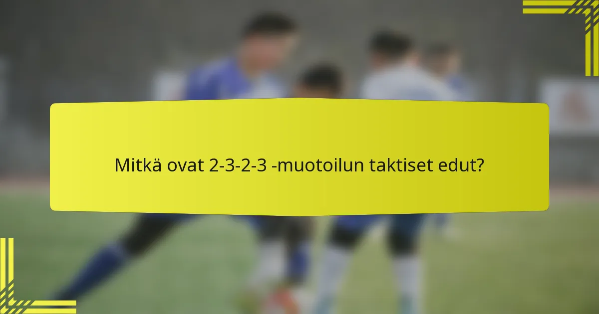 Mitkä ovat 2-3-2-3 -muotoilun taktiset edut?