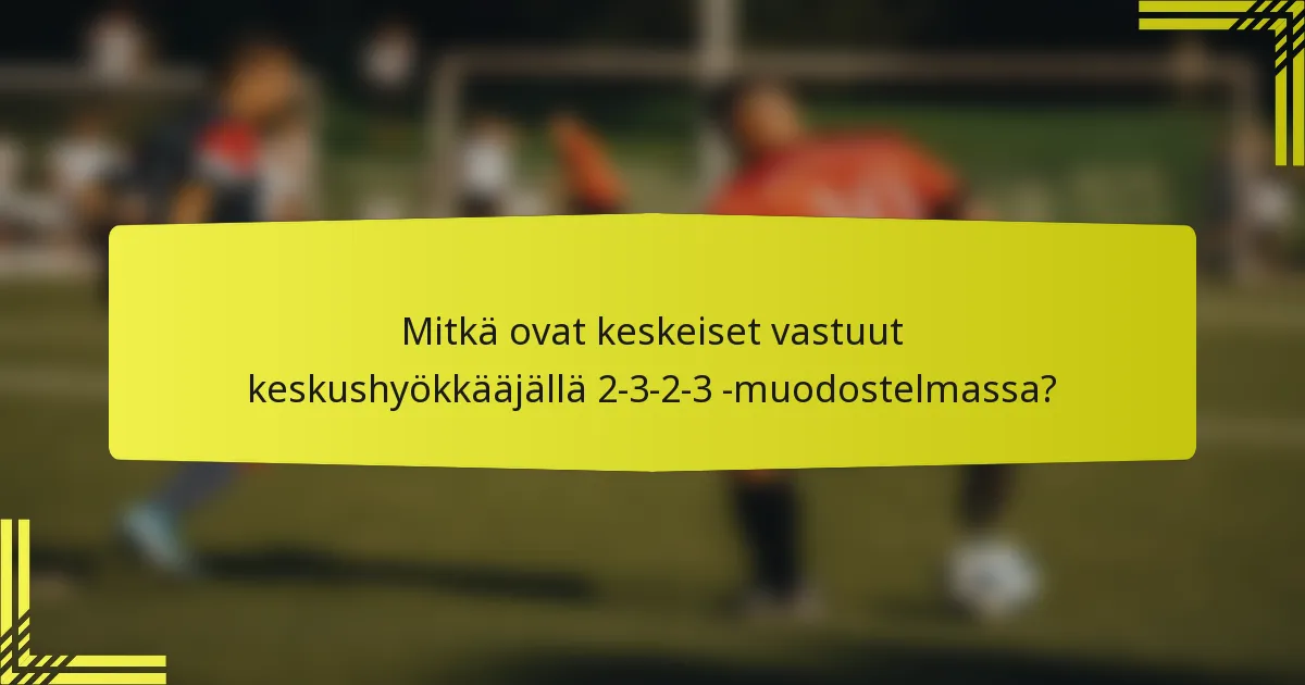 Mitkä ovat keskeiset vastuut keskushyökkääjällä 2-3-2-3 -muodostelmassa?
