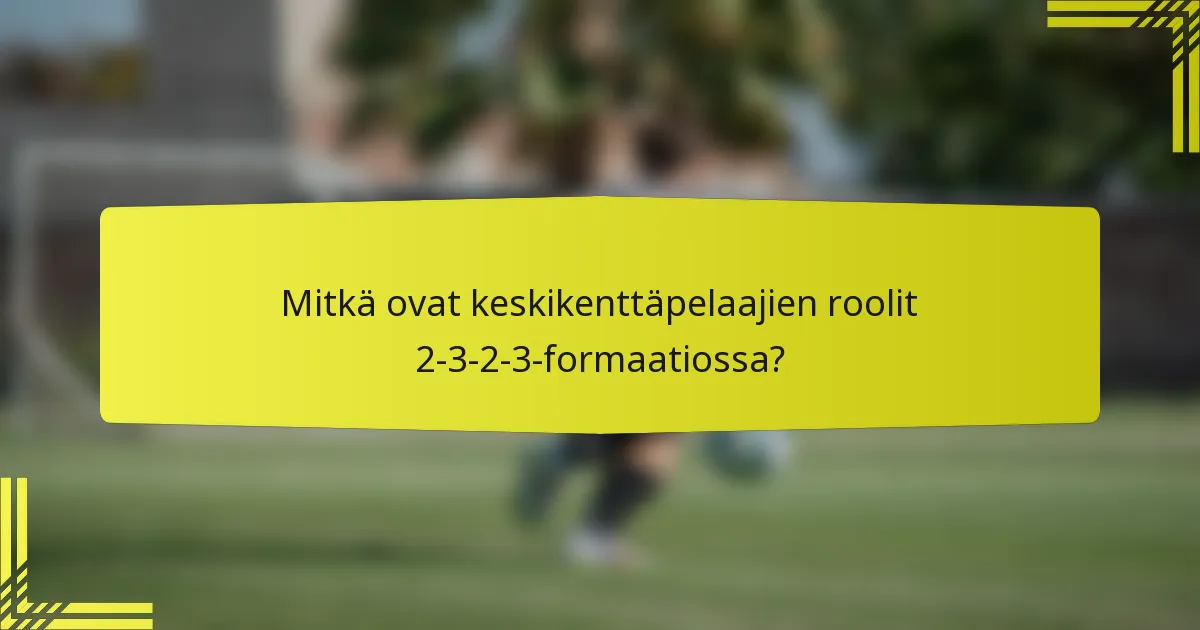Mitkä ovat keskikenttäpelaajien roolit 2-3-2-3-formaatiossa?