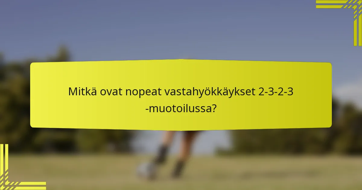 Mitkä ovat nopeat vastahyökkäykset 2-3-2-3 -muotoilussa?
