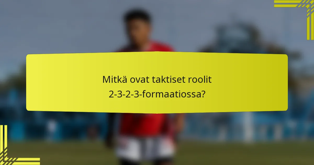 Mitkä ovat taktiset roolit 2-3-2-3-formaatiossa?