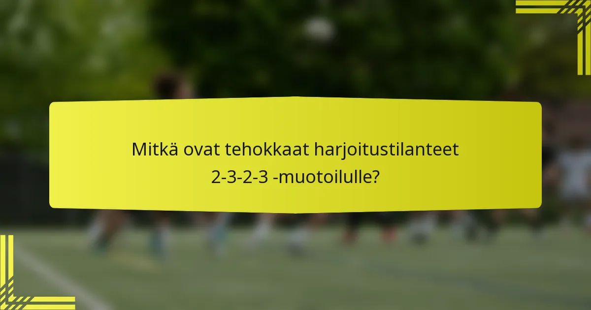 Mitkä ovat tehokkaat harjoitustilanteet 2-3-2-3 -muotoilulle?