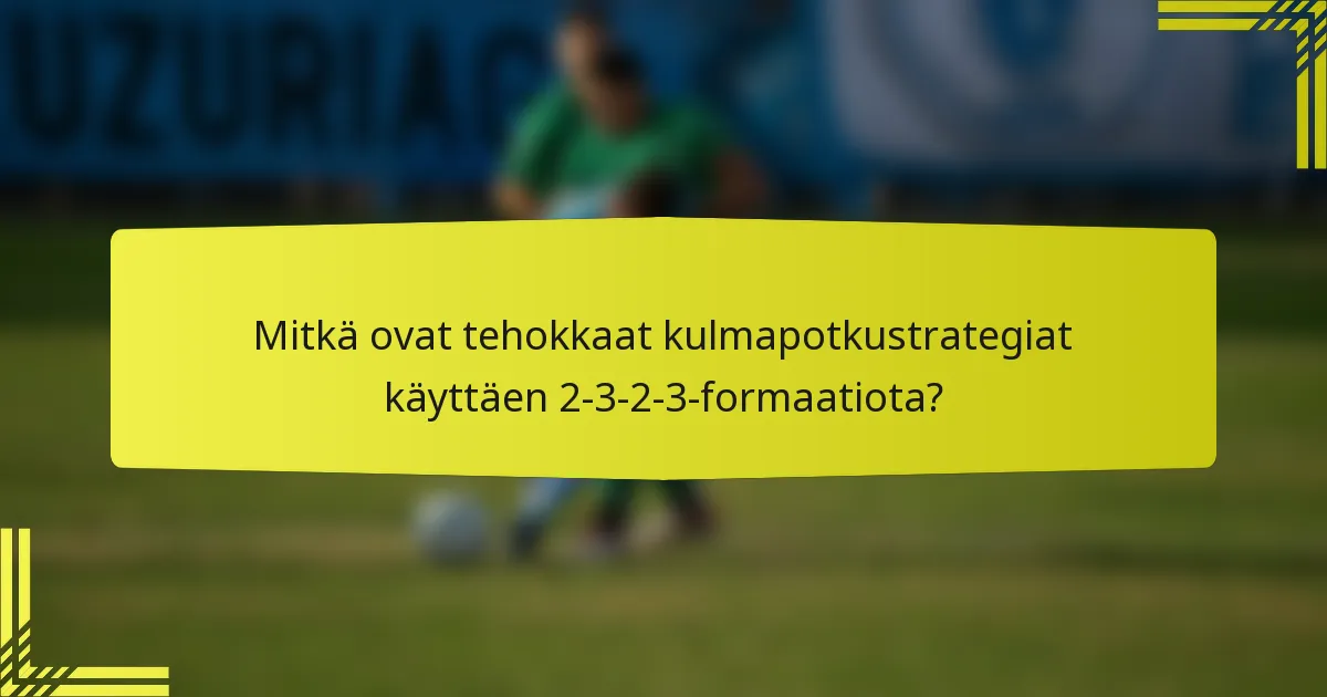 Mitkä ovat tehokkaat kulmapotkustrategiat käyttäen 2-3-2-3-formaatiota?