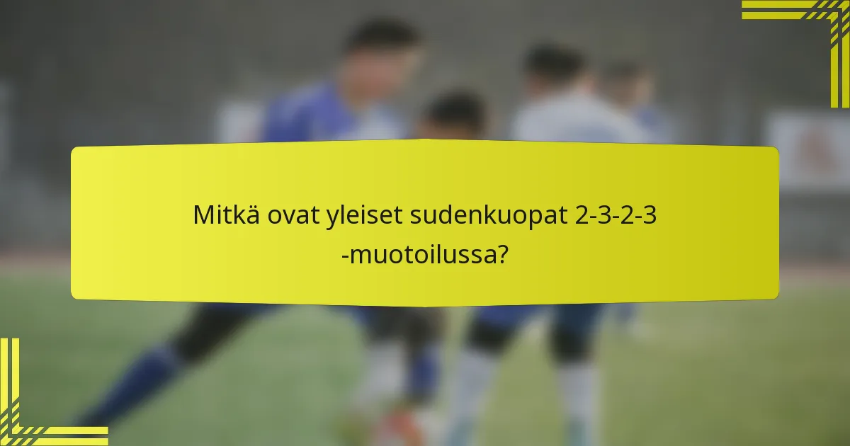 Mitkä ovat yleiset sudenkuopat 2-3-2-3 -muotoilussa?