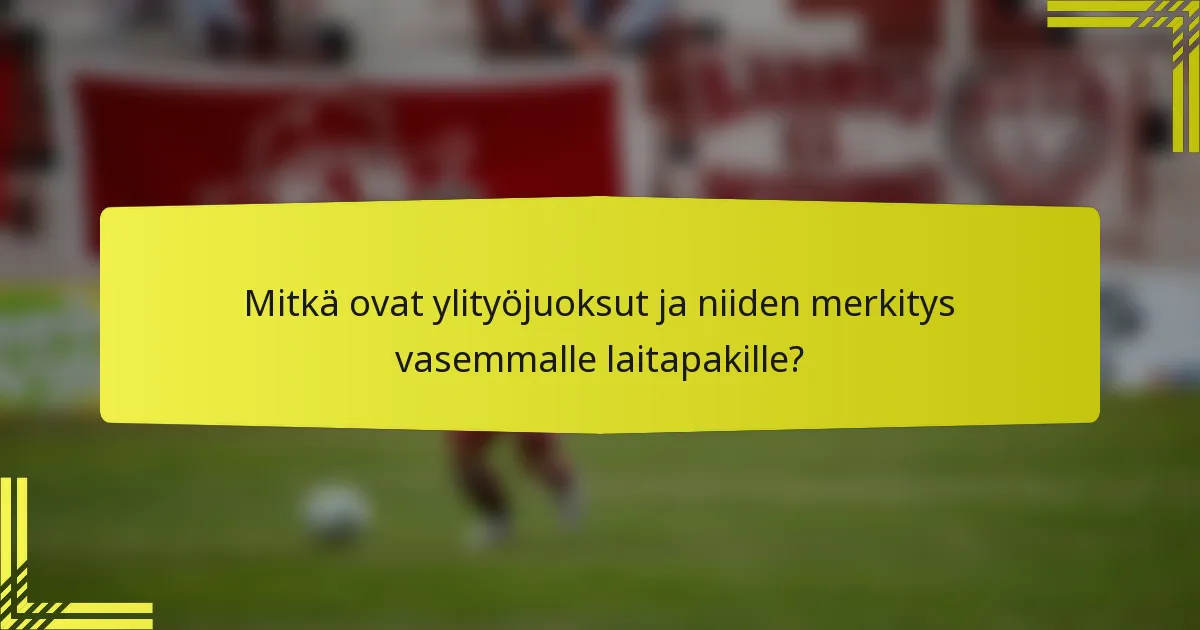 Mitkä ovat ylityöjuoksut ja niiden merkitys vasemmalle laitapakille?