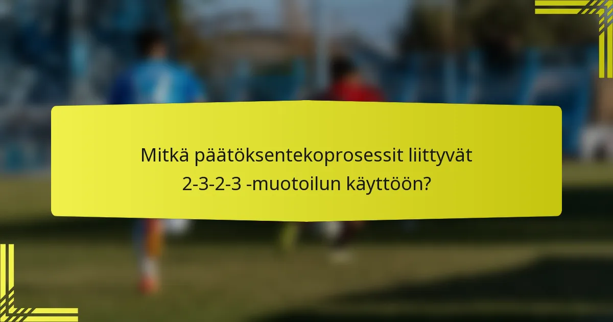 Mitkä päätöksentekoprosessit liittyvät 2-3-2-3 -muotoilun käyttöön?