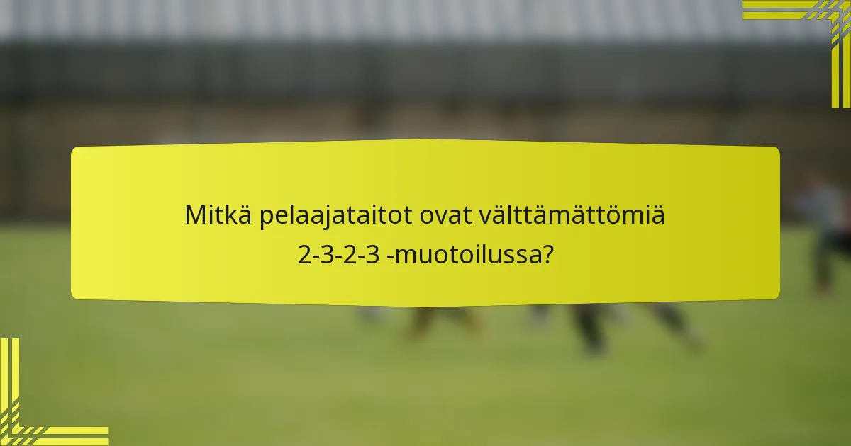 Mitkä pelaajataitot ovat välttämättömiä 2-3-2-3 -muotoilussa?